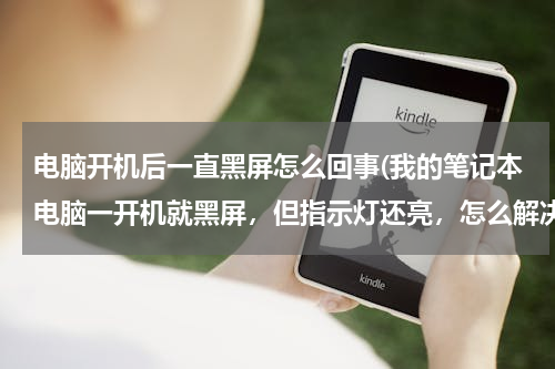 电脑开机后一直黑屏怎么回事(我的笔记本电脑一开机就黑屏，但指示灯还亮，怎么解决？)