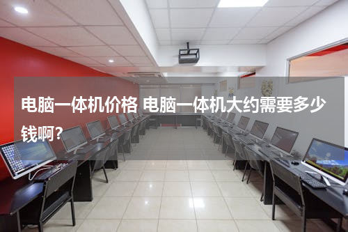 电脑一体机价格 电脑一体机大约需要多少钱啊？