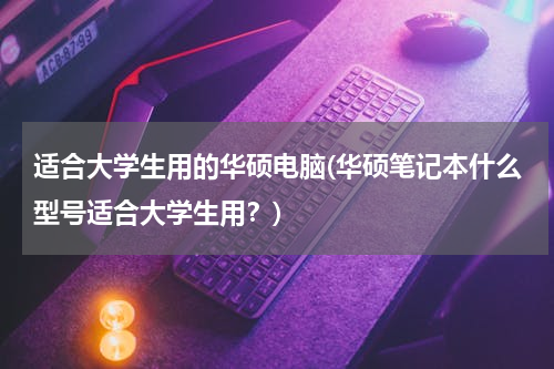 适合大学生用的华硕电脑(华硕笔记本什么型号适合大学生用？)