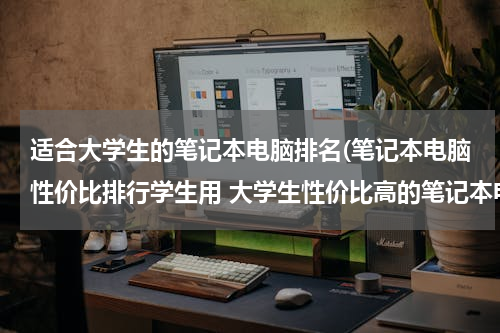适合大学生的笔记本电脑排名(笔记本电脑性价比排行学生用 大学生性价比高的笔记本电脑)