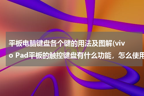 平板电脑键盘各个键的用法及图解(vivo Pad平板的触控键盘有什么功能，怎么使用呢？)