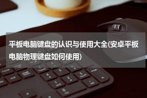 平板电脑键盘的认识与使用大全(安卓平板电脑物理键盘如何使用)