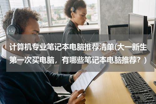 计算机专业笔记本电脑推荐清单(大一新生第一次买电脑，有哪些笔记本电脑推荐？)