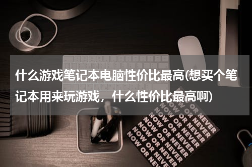 什么游戏笔记本电脑性价比最高(想买个笔记本用来玩游戏，什么性价比最高啊)