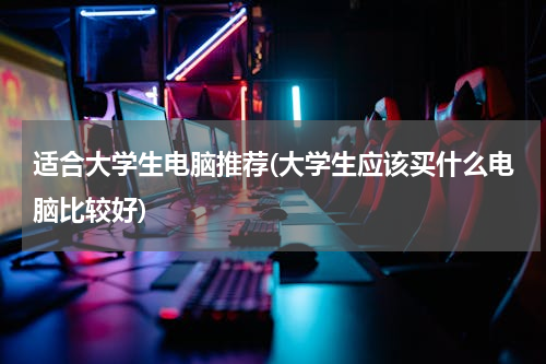 适合大学生电脑推荐(大学生应该买什么电脑比较好)