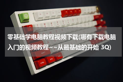 零基础学电脑教程视频下载(哪有下载电脑入门的视频教程~~从最基础的开始 3Q)