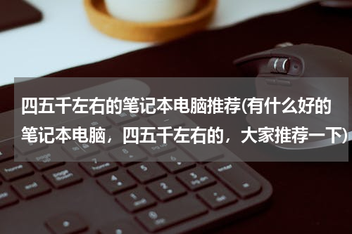 四五千左右的笔记本电脑推荐(有什么好的笔记本电脑，四五千左右的，大家推荐一下)