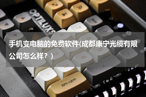 手机变电脑的免费软件(成都康宁光缆有限公司怎么样？)