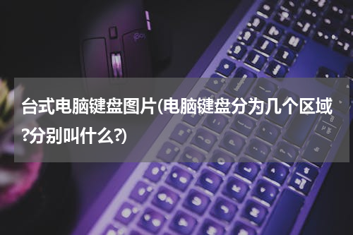 台式电脑键盘图片(电脑键盘分为几个区域?分别叫什么?)