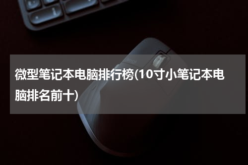 微型笔记本电脑排行榜(10寸小笔记本电脑排名前十)