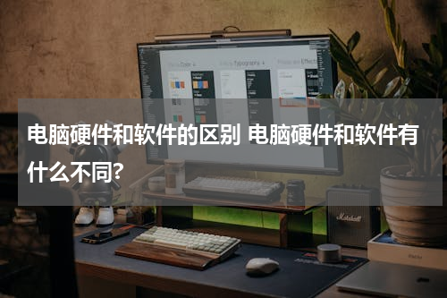 电脑硬件和软件的区别 电脑硬件和软件有什么不同?