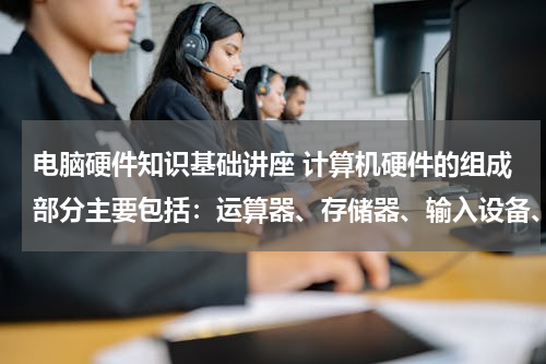 电脑硬件知识基础讲座 计算机硬件的组成部分主要包括：运算器、存储器、输入设备、输出设备和什么？