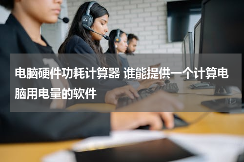 电脑硬件功耗计算器 谁能提供一个计算电脑用电量的软件