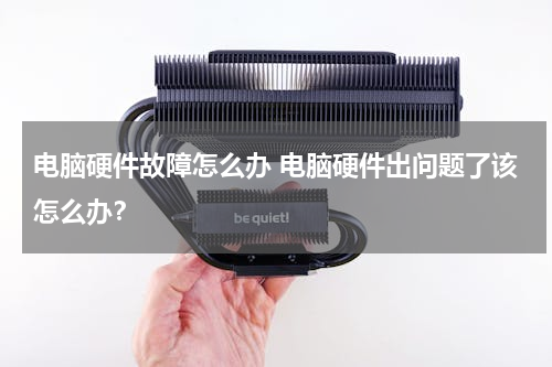 电脑硬件故障怎么办 电脑硬件出问题了该怎么办？