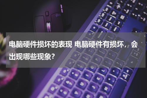 电脑硬件损坏的表现 电脑硬件有损坏，会出现哪些现象？