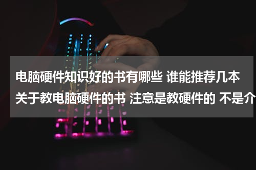 电脑硬件知识好的书有哪些 谁能推荐几本关于教电脑硬件的书 注意是教硬件的 不是介绍