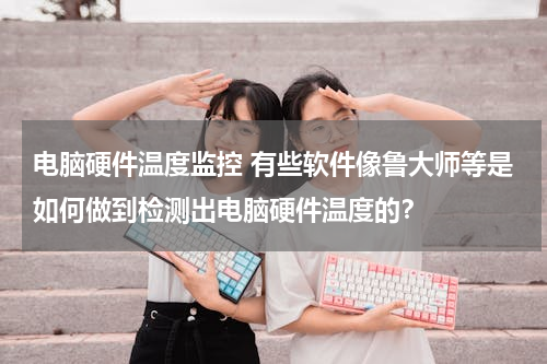 电脑硬件温度监控 有些软件像鲁大师等是如何做到检测出电脑硬件温度的？