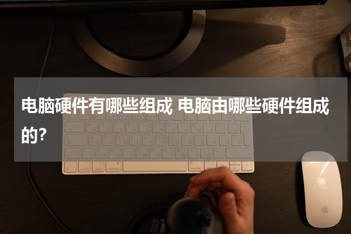 电脑硬件有哪些组成 电脑由哪些硬件组成的？