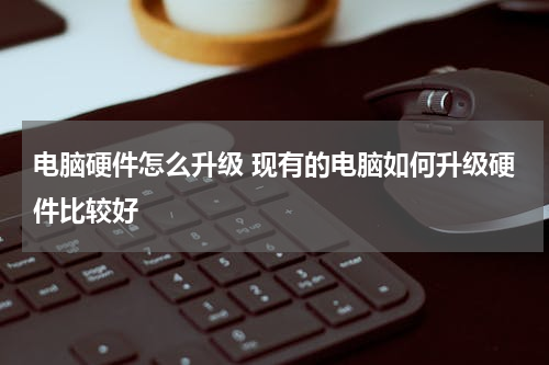 电脑硬件怎么升级 现有的电脑如何升级硬件比较好