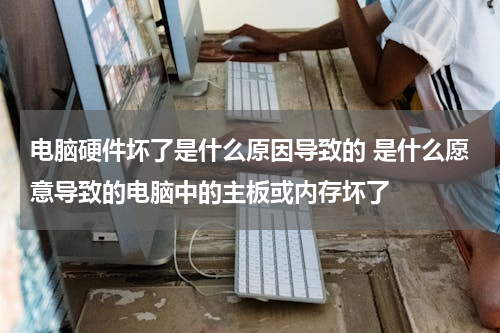 电脑硬件坏了是什么原因导致的 是什么愿意导致的电脑中的主板或内存坏了