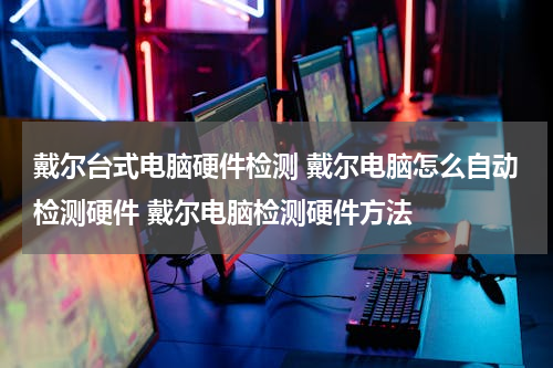 戴尔台式电脑硬件检测 戴尔电脑怎么自动检测硬件 戴尔电脑检测硬件方法