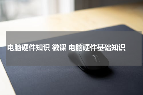 电脑硬件知识 微课 电脑硬件基础知识