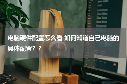 电脑硬件配置怎么看 如何知道自己电脑的具体配置？？