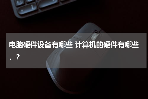 电脑硬件设备有哪些 计算机的硬件有哪些，？