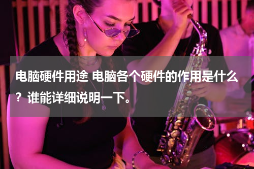 电脑硬件用途 电脑各个硬件的作用是什么？谁能详细说明一下。