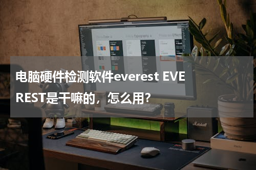 电脑硬件检测软件everest EVEREST是干嘛的，怎么用？