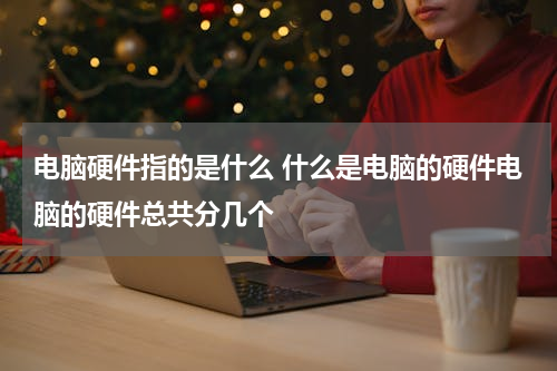 电脑硬件指的是什么 什么是电脑的硬件电脑的硬件总共分几个