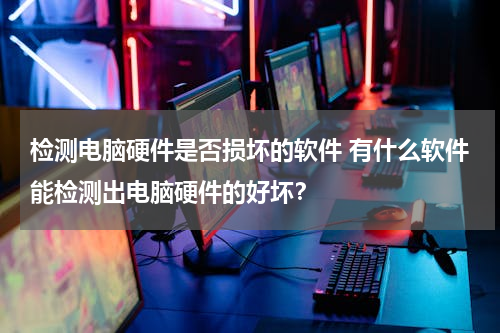 检测电脑硬件是否损坏的软件 有什么软件能检测出电脑硬件的好坏？