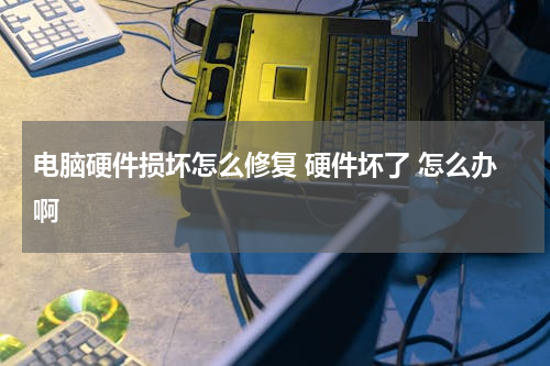 电脑硬件损坏怎么修复 硬件坏了 怎么办啊