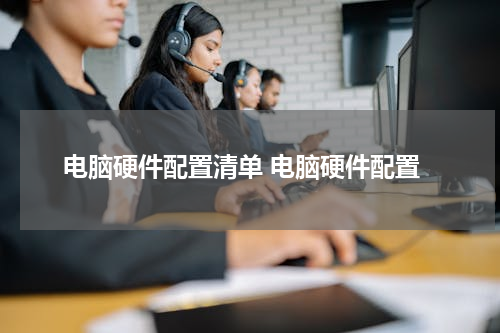 电脑硬件配置清单 电脑硬件配置