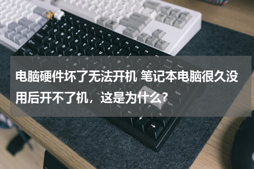 电脑硬件坏了无法开机 笔记本电脑很久没用后开不了机，这是为什么？