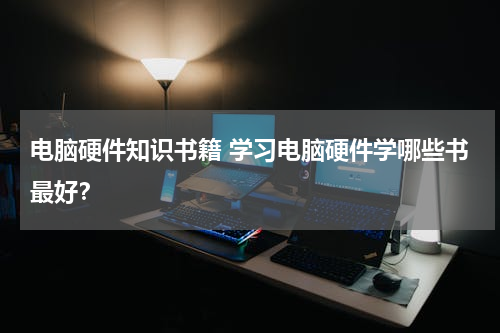 电脑硬件知识书籍 学习电脑硬件学哪些书最好？