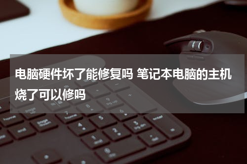 电脑硬件坏了能修复吗 笔记本电脑的主机烧了可以修吗