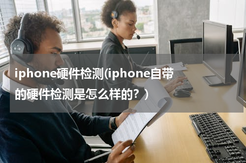 iphone硬件检测(iphone自带的硬件检测是怎么样的？)