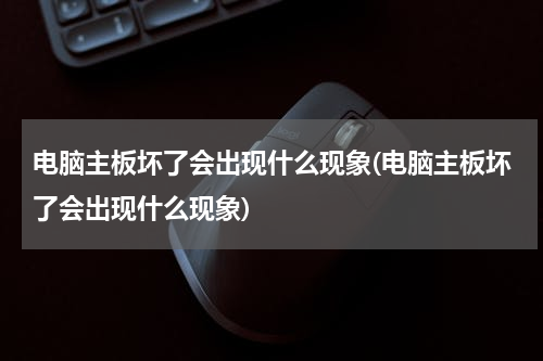 电脑主板坏了会出现什么现象(电脑主板坏了会出现什么现象)