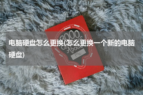 电脑硬盘怎么更换(怎么更换一个新的电脑硬盘)