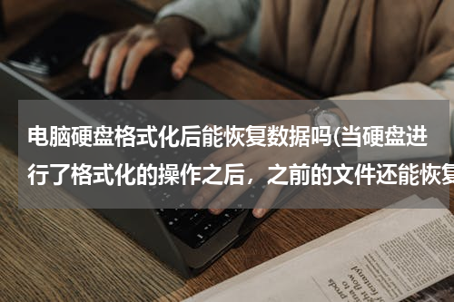 电脑硬盘格式化后能恢复数据吗(当硬盘进行了格式化的操作之后，之前的文件还能恢复吗？)