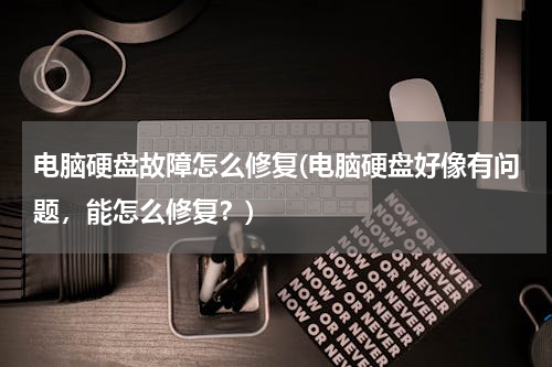 电脑硬盘故障怎么修复(电脑硬盘好像有问题，能怎么修复？)