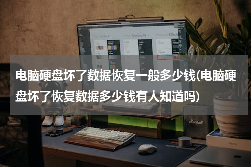 电脑硬盘坏了数据恢复一般多少钱(电脑硬盘坏了恢复数据多少钱有人知道吗)