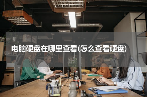 电脑硬盘在哪里查看(怎么查看硬盘)
