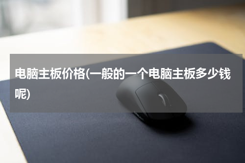 电脑主板价格(一般的一个电脑主板多少钱呢)