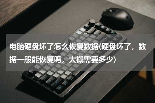 电脑硬盘坏了怎么恢复数据(硬盘坏了，数据一般能恢复吗，大概需要多少)
