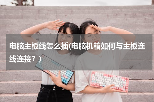 电脑主板线怎么插(电脑机箱如何与主板连线连接？)
