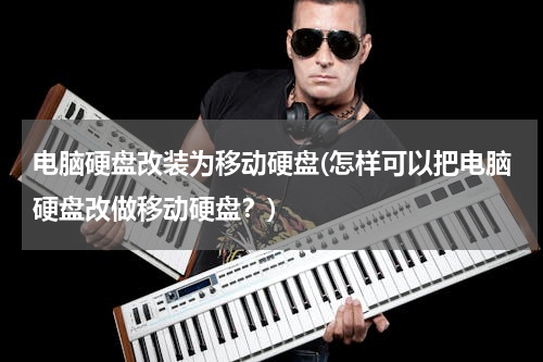 电脑硬盘改装为移动硬盘(怎样可以把电脑硬盘改做移动硬盘？)