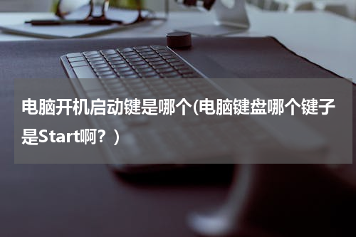 电脑开机启动键是哪个(电脑键盘哪个键子是Start啊？)