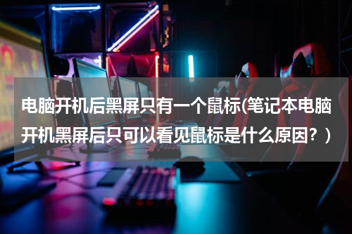 电脑开机后黑屏只有一个鼠标(笔记本电脑开机黑屏后只可以看见鼠标是什么原因？)